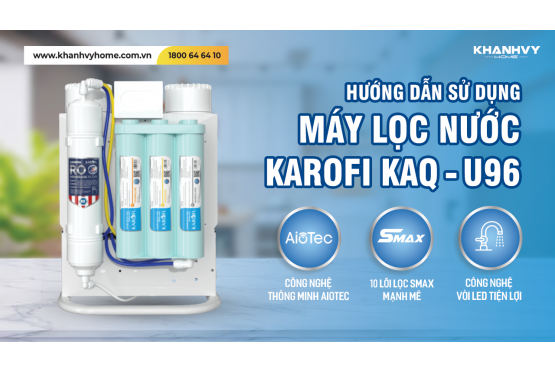 Hướng dẫn chi tiết cách sử dụng Máy lọc nước Karofi KAQ-U96: Bí quyết để nước uống luôn sạch sẽ và an toàn