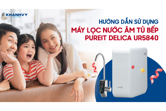 Đâu Là Cách Sử Dụng Máy Lọc Nước Unilever Pureit Delica UR5840 Hiệu Quả Nhất?