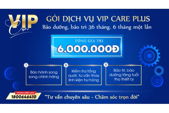  Gói dịch vụ VIP CARE PLUS - gia tăng tuổi thọ vòng đời sản phẩm.