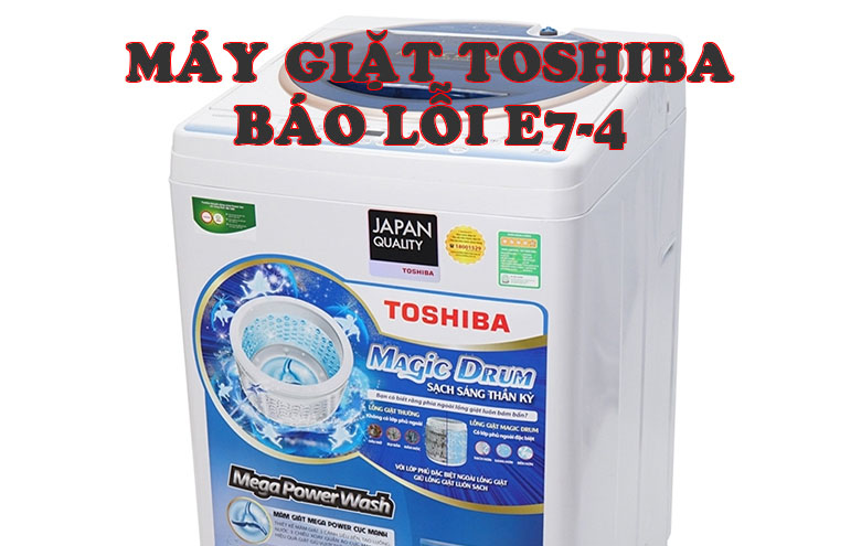 Máy giặt Toshiba báo lỗi E7 4 là gì?