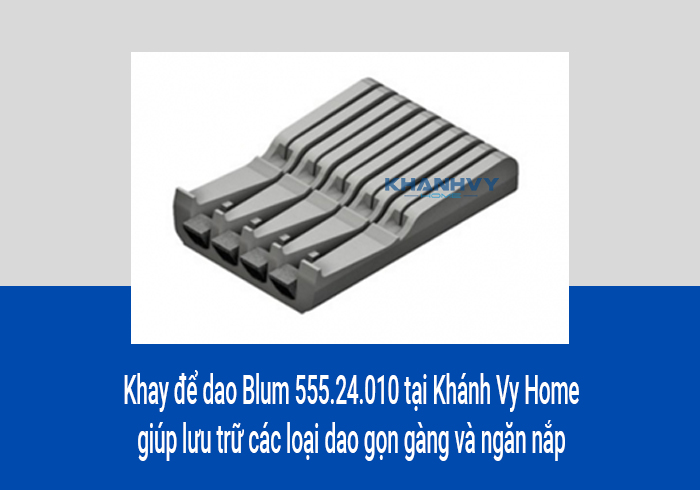 Khay để dao Blum 555.24.010 tại Khánh Vy Home giúp lưu trữ các loại dao gọn gàng và ngăn nắp