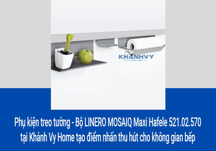 Phụ kiện treo tường - Bộ LINERO MOSAIQ Maxi Hafele 521.02.570 tại Khánh Vy Home tạo điểm nhấn thu hút cho không gian bếp